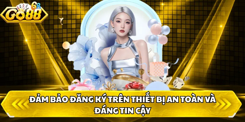 Đảm bảo đăng ký trên thiết bị an toàn và đáng tin cậy